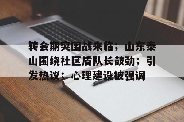 转会期突围战来临；山东泰山围绕社区盾队长鼓劲；引发热议；心理建设被强调的简单介绍